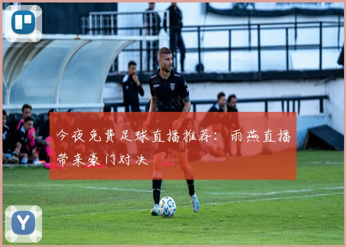 今夜免费足球直播推荐：雨燕直播带来豪门对决