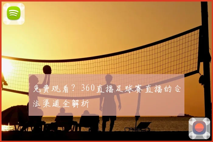 免费观看?360直播足球赛直播的合法渠道全解析