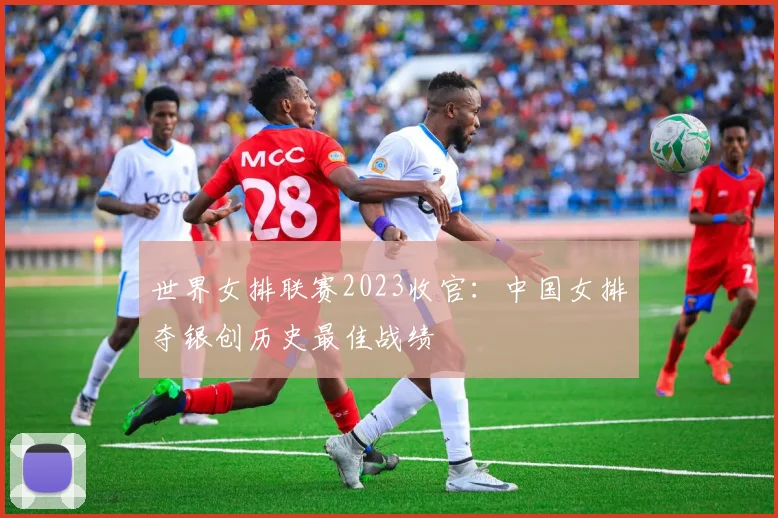 世界女排联赛2023收官:中国女排夺银创历史最佳战绩