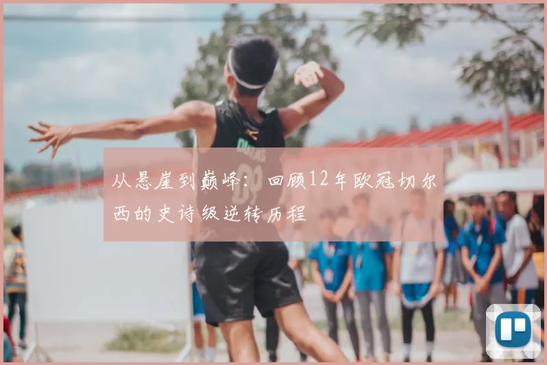 从悬崖到巅峰：回顾12年欧冠切尔西的史诗级逆转历程