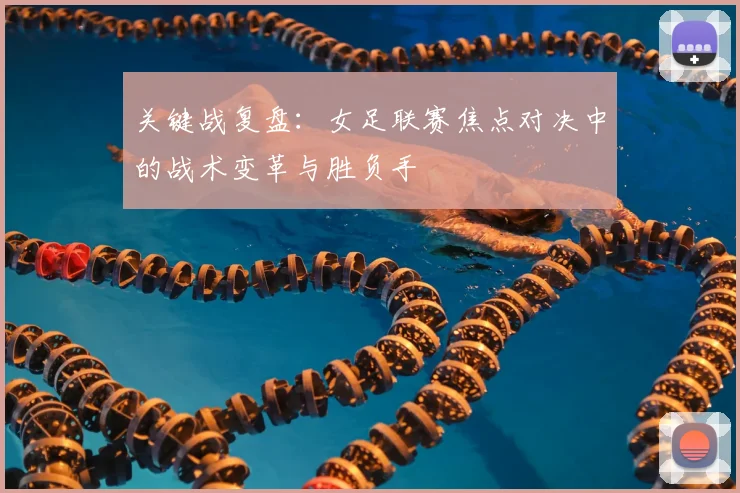 关键战复盘：女足联赛焦点对决中的战术变革与胜负手