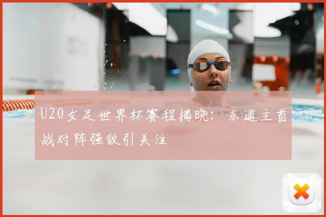 U20女足世界杯赛程揭晓：东道主首战对阵强敌引关注