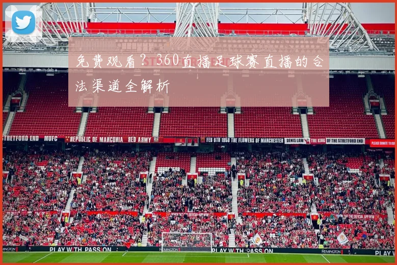 免费观看?360直播足球赛直播的合法渠道全解析