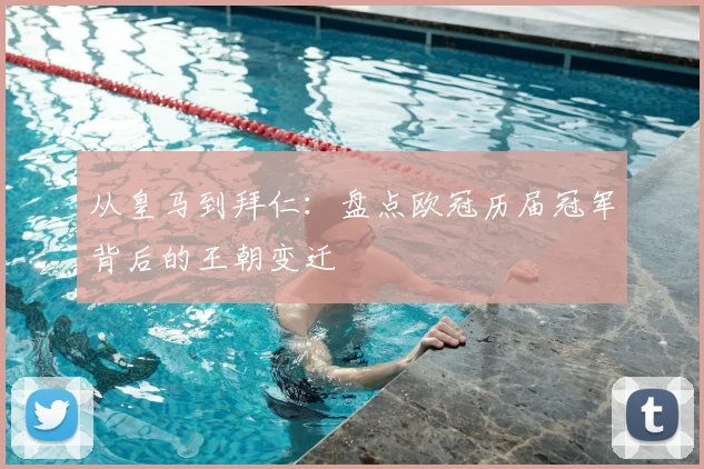 从皇马到拜仁：盘点欧冠历届冠军背后的王朝变迁